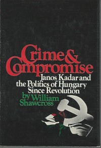 Crime & Compromise Janos Kadarand The Politics Of Hungary Since Revolution