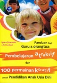 Image of PANDUAN BAGI GURU DAN ORANG TUA; Pembelajaran Atraktif dan 100 Permainan Kreatif untuk Pendidikan Anak Usia Dini