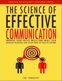 Image of The Science of Effective Communication : Improve Your Social Skills and Small Talk, Develop Charisma and Learn How to Talk to Anyone