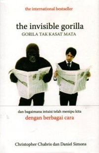 The Invisible gorilla = Gorila tak kasat mata : dan bagaimana intuisi menipu kita dengan berbagai cara