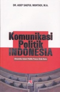 Komunikasi Politik Indonesia; Dinamika Islam Politik Pasca-Orde Baru