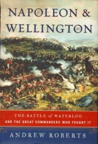 Napoleon & Wellington: The Battle of Waterloo and the Great Commanders who fought