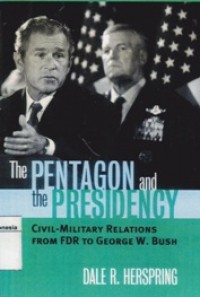 The Pentagon and the Presidency: Civil-Military Relations From FDR to Feorge W. Bush