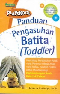 PANDUAN PENGASUHAN BATITA (TODDLER); Nasihat Profesional yang Mendukung Orangtua Mendampingi Perkembangan Anak Usia 1-4 Tahun