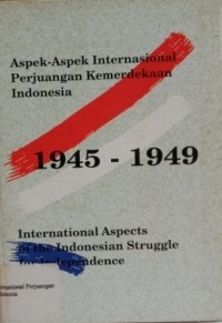 Aspek-aspek internasional perjuangan kemerdekaan Indonesia 1945-1949 = International aspects of the Indonesia struggle for independence 1945-1949