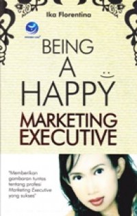 Being A Happy Marketing Executive : Memberikan gambaran tuntas tentang profesi Marketing Executive yang sukses