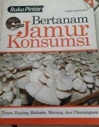 Bertanam Jamur Konsumsi : Tiram, Kuping, Shitake, Merang, dan Champignon