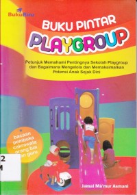 Buku Pintar Playgroup : Petunjuk Memahami Pentingnya Sekolah Playgroup dan Bagaimana Mengelola dan Memaksimalkan Potensi Anak Sejak Dinir