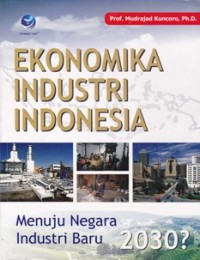 Ekonomika Industri Indonesia; Menuju Negara Industri Baru 2030