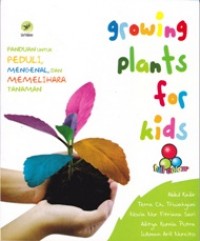 GROWING PLANTS FOR KIDS; Panduan untuk Peduli, Mengenal, dan Memelihara Tanaman