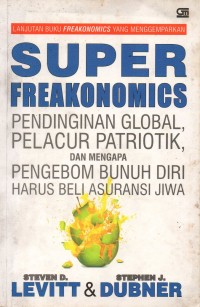 Super Freakonomics : Pendinginan Global Pelacur Patriotik dan Mengapa Pengebom Bunuh Diri Harus Beli Asuransi Jiwa
