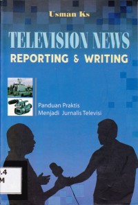 TELEVISION NEWS; Reporting & Writing, Panduan Praktis menjadi Jurnalis TV